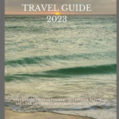 PDF read online ARUBA TRAVEL GUIDE 2023: Aruba Revealed: Your Passport to Exquisite Beauty, Thri