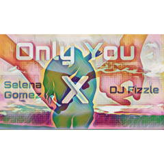 Only You - Selena Gomez X DJ Fizzle