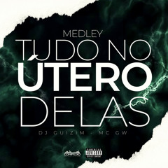 MEDLEY TUDO NO UTERO DELAS - MC GW & DJ GUIZIM