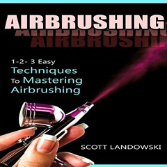 [View] EPUB KINDLE PDF EBOOK Airbrushing: 1-2-3 Easy Techniques to Mastering Airbrush