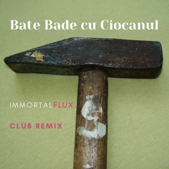 Bate Bade Cu Ciocanu (ImmortalFlux CLUB REMIX)