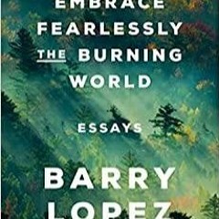 PDF Read* Embrace Fearlessly the Burning World: Essays