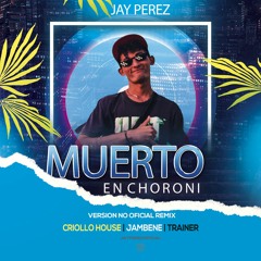 MUERTO EN CHORONÍ - CRIOLLO HOUSE FT. JAMBENE, TRAINER (JAY PEREZ REMIX)