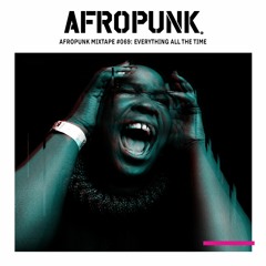 AFROPUNK Mixtape #069: Everything All The Time
