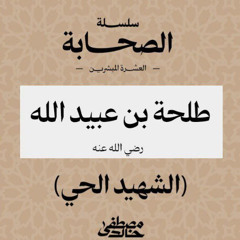 ١٣- طلحة بن عبيد الله (الشهيد الحي) - العشرة المبشرون بالجنة - مصطفى خالد