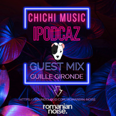 ROMANIAN NOISE. PRESENTS  CHICHI MUSIC IPODCAZ - GUEST MIX GUILLE GIRONDE (FREE DOWNLOAD)