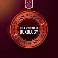 The True Worshipper 3- The New Testament Doxology
