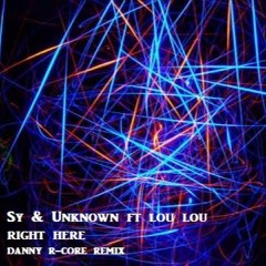 **FREE DOWNLOAD** SY & UNKNOWN FT LOU LOU - RIGHT HERE - DANNY R - CORE REMIX