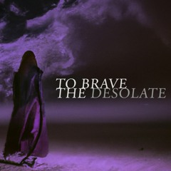 To Brave The Desolate