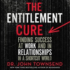View [KINDLE PDF EBOOK EPUB] The Entitlement Cure: Finding Success at Work and in Relationships in a