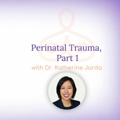 "Perinatal Trauma, Part 1" - with Dr. Katherine Jorda