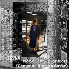 No Sé Todo - El Shirota (Comando Burrito Cover)
