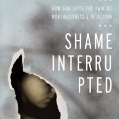 DOWNLOAD KINDLE 📗 Shame Interrupted: How God Lifts the Pain of Worthlessness and Rej