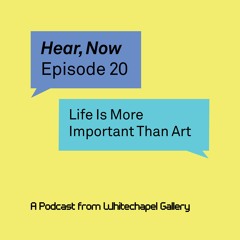 Hear, Now. Episode 20: Life Is More Important Than Art