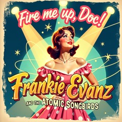 Fire me up, Doc! - Frankie Evanz and The Atomic Songbirds