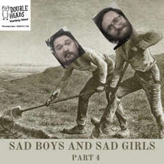 143 Sad Boys And Sad Girls Part 4 :: Double Heads Variety Hour