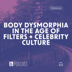 Episode 604: "Body Dysmorphia in the Age of Filters + Celebrity Culture"
