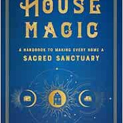 [DOWNLOAD] EBOOK 💝 House Magic: A Handbook to Making Every Home a Sacred Sanctuary (