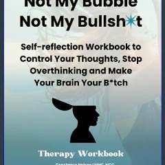 [PDF] ⚡ Not My Bubble, Not My Bullsh*t: Self-reflection Workbook to Control Your Thoughts, Stop Ov
