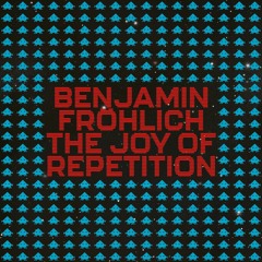 Benjamin Fröhlich - The Joy Of Repetition EP
