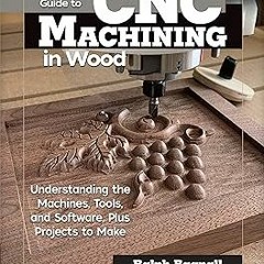 )% Beginner's Guide to CNC Machining in Wood: Understanding the Machines, Tools, and Software,