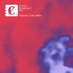 Chorus Broadcast 014 - Shannon From Admin