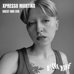 Blank Wave Guest Mix 010: Xpresso Martina