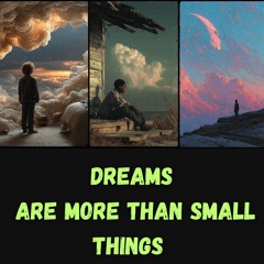 Dreams Are More Than Small Things