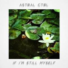 Astral Ctrl - If I'm Still Myself