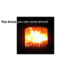 You know you can come around.