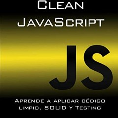 [ACCESS] [EPUB KINDLE PDF EBOOK] Clean JavaScript: Aprende a aplicar Código Limpio, SOLID y Testing