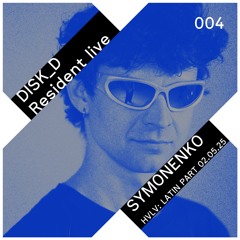 DISK_D Resident Live 004: Symonenko - HVLV Latin part - 02.05.25