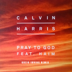 Calvin Harris - Pray To God Feat. HAIM (Greig Irving Remix)