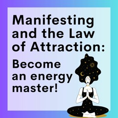 Manifesting and The Law of Attraction: Become an Energy Master!