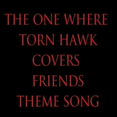 The One Where Torn Hawk Covers Friends Theme Song