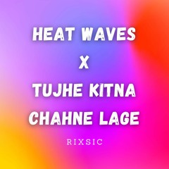 Heat Waves x Tujhe Kitna Chahne Lage [RIXSIC Mashup]