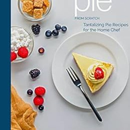 ACCESS [EPUB KINDLE PDF EBOOK] Pie From Scratch: Tantalizing Recipes for The Home Che