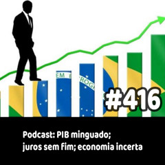 416 - Podcast: PIB minguado; juros sem fim; economia incerta