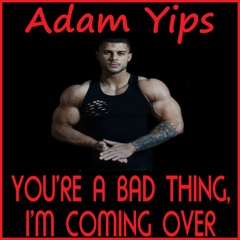Adam Yips - You're A Bad Thing, I'm Coming Over