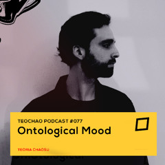 TEOCHAO PODCAST #077 - Ontological Mood