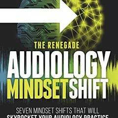 Get PDF The Renegade Audiology Mindset Shift: Seven Mindset Shifts That Will Skyrocket Your Audiolog