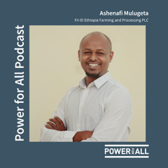 From Farm to Market: Reflections on Powering Agriculture with Ashenafi Mulugeta
