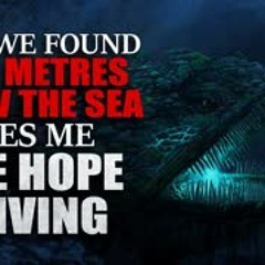 "What we found 1000 metres below the sea makes me lose hope in living" Creepypasta