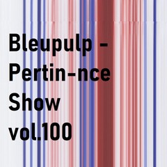 bleupulp : Pertin-nce Show Vol.100