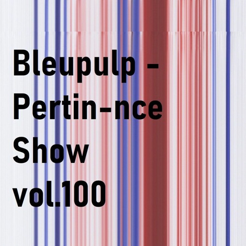 bleupulp : Pertin-nce Show Vol.100