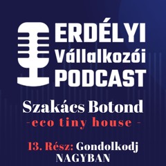 13. Gondolkodj NAGYBAN - eco tiny house - Erdélyi Vállalkozói Podcast- Szakács Botond