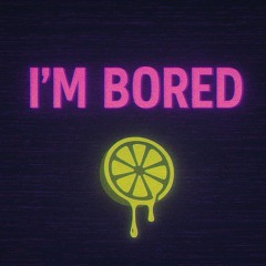 I’m Bored