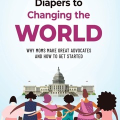 PDF_⚡ From Changing Diapers to Changing the World: Why Moms Make Great Advocates