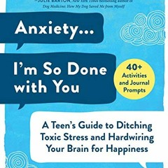 [Get] [EBOOK EPUB KINDLE PDF] Anxiety . . . I'm So Done with You: A Teen's Guide to D