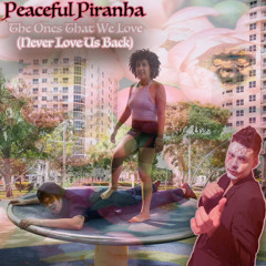 Peaceful Piranha - The Ones That We Love (Never Love Us Back)